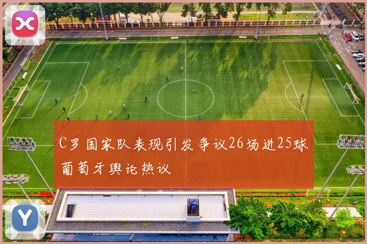 C罗国家队表现引发争议26场进25球葡萄牙舆论热议