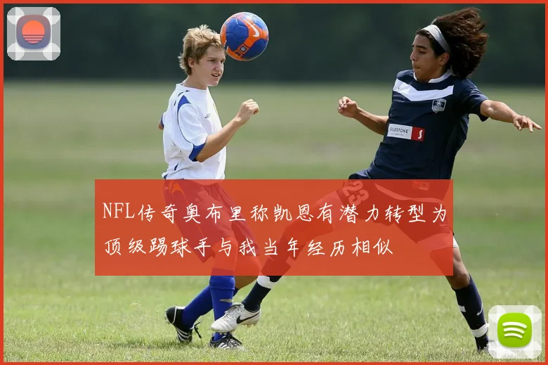 NFL传奇奥布里称凯恩有潜力转型为顶级踢球手与我当年经历相似