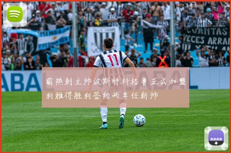 前热刺主帅波斯特科格鲁正式加盟利雅得胜利签约两年任新帅