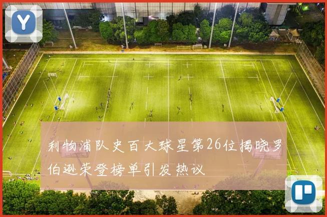 利物浦队史百大球星第26位揭晓罗伯逊荣登榜单引发热议