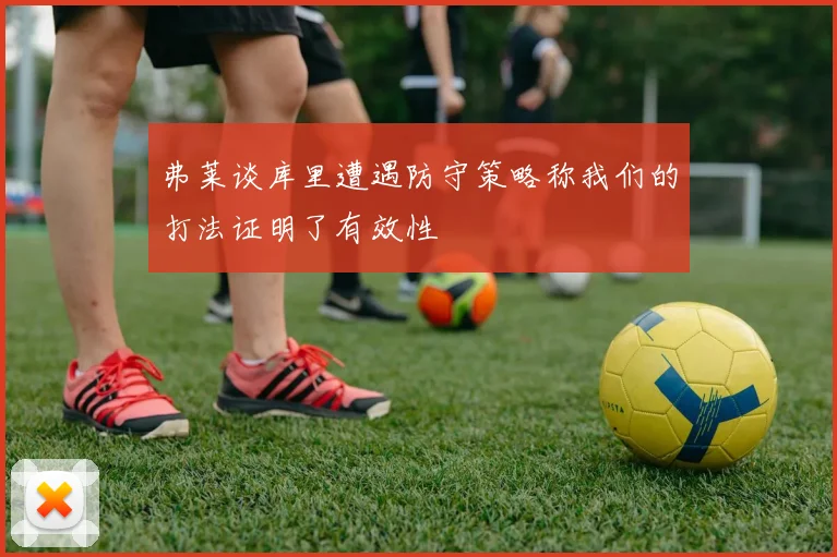 弗莱谈库里遭遇防守策略称我们的打法证明了有效性