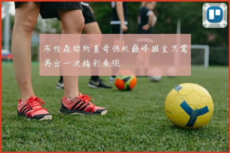 布伦森称约基奇仍处巅峰掘金只需再出一次精彩表现