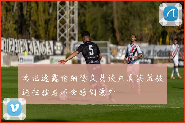 名记透露伦纳德交易谈判真实若被送往猛龙不会感到意外